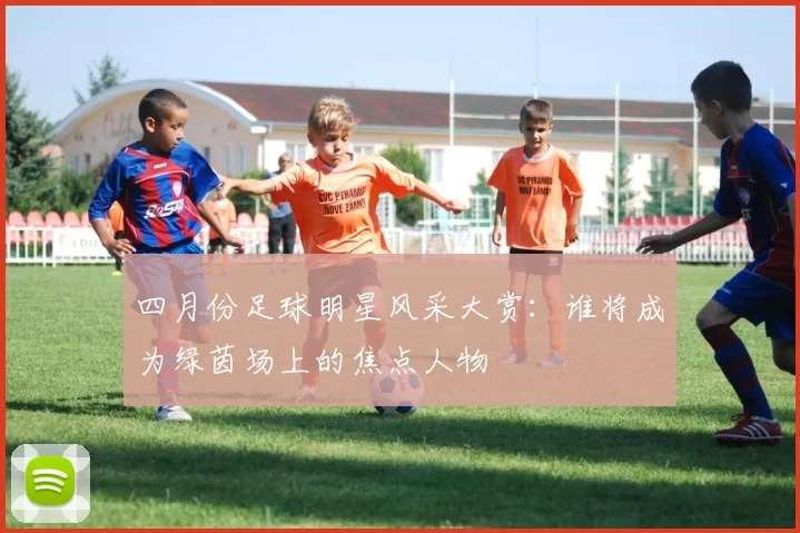 四月份足球明星风采大赏：谁将成为绿茵场上的焦点人物