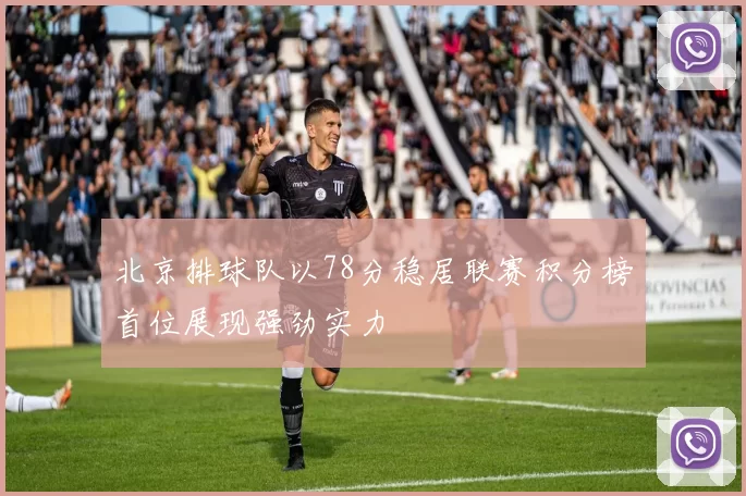 北京排球队以78分稳居联赛积分榜首位展现强劲实力