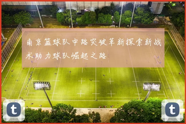 南京篮球队中路突破革新探索新战术助力球队崛起之路