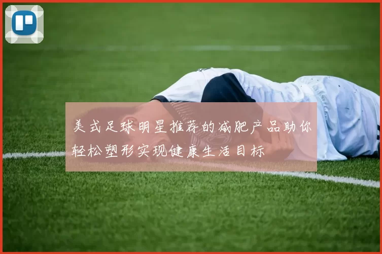 美式足球明星推荐的减肥产品助你轻松塑形实现健康生活目标