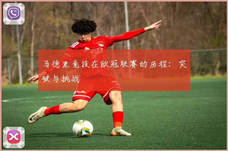 马德里竞技在欧冠联赛的历程：突破与挑战