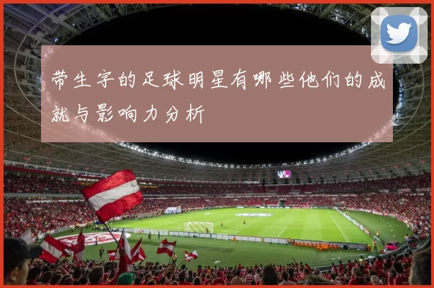 带生字的足球明星有哪些他们的成就与影响力分析