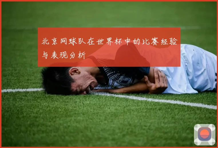 北京网球队在世界杯中的比赛经验与表现分析