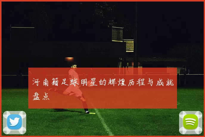 河南籍足球明星的辉煌历程与成就盘点