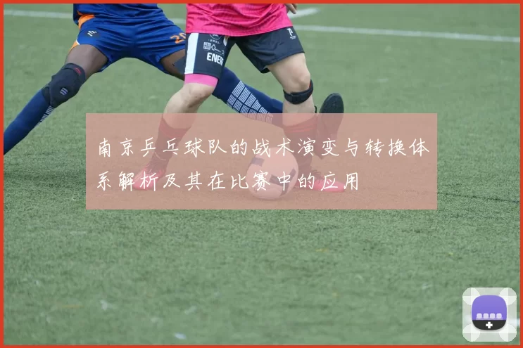 南京乒乓球队的战术演变与转换体系解析及其在比赛中的应用