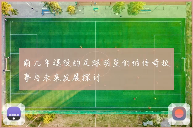 前几年退役的足球明星们的传奇故事与未来发展探讨
